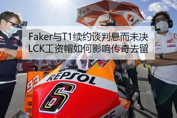 Faker与T1续约谈判悬而未决LCK工资帽如何影响传奇去留